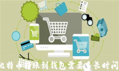 
比特币转账到钱包需要多长时间？