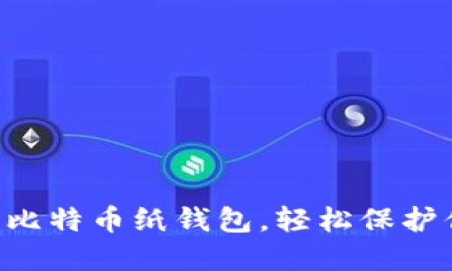 亲手打造你的比特币纸钱包，轻松保护你的数字资产！