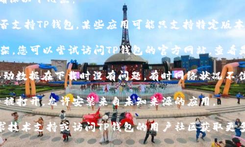 关于在华为手机上下载TP钱包的相关问题，首先请确保以下几点：

1. **系统兼容性**：检查您的华为手机操作系统是否支持TP钱包。某些应用可能只支持特定版本的Android系统。

2. **应用市场**：TP钱包可能不在华为应用市场上架，您可以尝试访问TP钱包的官方网站，查看是否有提供APK下载文件，并确保下载中不会被限制。

3. **网络连接**：确保您的网络连接稳定，WiFi或移动数据在下载时没有问题，有时网络状况不佳会导致下载失败。

4. **权限设置**：在手机设置中，检查应用权限是否被打开，允许安装来自未知来源的应用。

如果您仍然无法下载TP钱包，请尝试以上步骤后寻求技术支持或访问TP钱包的用户社区获取更多帮助。