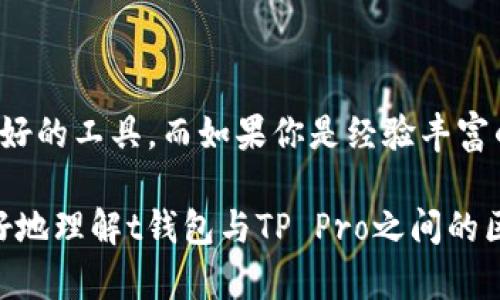 在近年来数字货币和区块链技术飞速发展的背景下，数字资产管理工具成为了每位投资者的重要伙伴。在这一领域，t钱包（TP Wallet）和TP Pro作为两款备受瞩目的数字钱包，各自拥有独特的特点和功能。下面，我们来详细探讨一下这两款钱包之间的区别。

一、基础概述

首先，t钱包（TP Wallet）是一款旨在为用户提供简单、安全的数字资产管理方案的基础钱包。它的设计初衷是为了帮助新手用户轻松上手，支持多种数字货币的存储和交易，界面友好，功能齐全。而TP Pro则是一款更高级的数字钱包，通常针对的是经验丰富的投资者和交易者，着重于提供更为复杂的功能和分析工具。

二、用户界面和易用性

在用户界面方面，t钱包尽量做到。用户在进入应用后，可以一眼看到余额、交易记录和购买入口。各项功能布局合理，使得新的用户能够快速适应。而TP Pro则在此基础上增加了更多的统计和分析工具，界面见仁见智，一些用户可能会觉得初次接触略显复杂，但这也是由于其提供了更为丰富的功能。

三、支持的数字货币种类

在数字货币的支持上，t钱包支持很多主流币种，如比特币、以太坊等，旨在满足日常使用需求。而TP Pro则常常支持更多小众币、DeFi项目和新发币，这使得其更适合那些寻求更多投资机会的用户。

四、安全性措施

安全性是用户在选择数字钱包时最关心的一个问题。t钱包提供了基础的安全措施，例如双重身份验证和私钥管理，以及对用户资产的保障。而TP Pro则在此基础上，更加注重交易中的安全性，提供了更高级的加密技术，以及实时的安全监控和警报功能，从而极大提升了用户的安全感。

五、交易费用和速度

在交易费用方面，t钱包的手续费相对较低，适合日常的小额交易。而TP Pro虽然交易费用可能偏高，但其交易速度的优越性和更高的优先级，吸引了大量高频交易者，尤其是在市场波动较大的时候。

六、附加功能与服务

t钱包虽然在基础功能上做到很优秀，但在附加服务方面相对较少。它主要集中在资产的安全存储与交易。而TP Pro则提供了一系列附加功能，如市场分析工具、信号推送、自动交易设置等服务，旨在帮助用户最大化他们的投资潜力。

七、社群与客户支持

在社群与客户支持方面，t钱包可能会通过用户社区和FAQ为用户提供支持，而TP Pro则往往有更专业的客服团队，提供实时的支持和服务，帮助用户解决在使用过程中的各种问题。

八、总结与建议

总的来说，t钱包和TP Pro各有千秋，选择哪种钱包主要取决于用户的需求和操作习惯。如果你是数字货币的新手，可能会更偏向于选择t钱包这类简单友好的工具。而如果你是经验丰富的投资者，TP Pro提供的高级功能和分析可能会更符合你的需求。不论选择哪一种，都建议用户在使用前仔细阅读相关说明和条款，确保自己的资产安全。

在这个充满挑战与机遇的数字资产世界中，选择一个合适的钱包是至关重要的，它将关乎到你的每一次投资和交易。希望以上的对比分析能够帮助你更好地理解t钱包与TP Pro之间的区别，做出明智的选择。