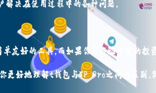 在近年来数字货币和区块链技术飞速发展的背景下，数字资产管理工具成为了每位投资者的重要伙伴。在这一领域，t钱包（TP Wallet）和TP Pro作为两款备受瞩目的数字钱包，各自拥有独特的特点和功能。下面，我们来详细探讨一下这两款钱包之间的区别。

一、基础概述

首先，t钱包（TP Wallet）是一款旨在为用户提供简单、安全的数字资产管理方案的基础钱包。它的设计初衷是为了帮助新手用户轻松上手，支持多种数字货币的存储和交易，界面友好，功能齐全。而TP Pro则是一款更高级的数字钱包，通常针对的是经验丰富的投资者和交易者，着重于提供更为复杂的功能和分析工具。

二、用户界面和易用性

在用户界面方面，t钱包尽量做到。用户在进入应用后，可以一眼看到余额、交易记录和购买入口。各项功能布局合理，使得新的用户能够快速适应。而TP Pro则在此基础上增加了更多的统计和分析工具，界面见仁见智，一些用户可能会觉得初次接触略显复杂，但这也是由于其提供了更为丰富的功能。

三、支持的数字货币种类

在数字货币的支持上，t钱包支持很多主流币种，如比特币、以太坊等，旨在满足日常使用需求。而TP Pro则常常支持更多小众币、DeFi项目和新发币，这使得其更适合那些寻求更多投资机会的用户。

四、安全性措施

安全性是用户在选择数字钱包时最关心的一个问题。t钱包提供了基础的安全措施，例如双重身份验证和私钥管理，以及对用户资产的保障。而TP Pro则在此基础上，更加注重交易中的安全性，提供了更高级的加密技术，以及实时的安全监控和警报功能，从而极大提升了用户的安全感。

五、交易费用和速度

在交易费用方面，t钱包的手续费相对较低，适合日常的小额交易。而TP Pro虽然交易费用可能偏高，但其交易速度的优越性和更高的优先级，吸引了大量高频交易者，尤其是在市场波动较大的时候。

六、附加功能与服务

t钱包虽然在基础功能上做到很优秀，但在附加服务方面相对较少。它主要集中在资产的安全存储与交易。而TP Pro则提供了一系列附加功能，如市场分析工具、信号推送、自动交易设置等服务，旨在帮助用户最大化他们的投资潜力。

七、社群与客户支持

在社群与客户支持方面，t钱包可能会通过用户社区和FAQ为用户提供支持，而TP Pro则往往有更专业的客服团队，提供实时的支持和服务，帮助用户解决在使用过程中的各种问题。

八、总结与建议

总的来说，t钱包和TP Pro各有千秋，选择哪种钱包主要取决于用户的需求和操作习惯。如果你是数字货币的新手，可能会更偏向于选择t钱包这类简单友好的工具。而如果你是经验丰富的投资者，TP Pro提供的高级功能和分析可能会更符合你的需求。不论选择哪一种，都建议用户在使用前仔细阅读相关说明和条款，确保自己的资产安全。

在这个充满挑战与机遇的数字资产世界中，选择一个合适的钱包是至关重要的，它将关乎到你的每一次投资和交易。希望以上的对比分析能够帮助你更好地理解t钱包与TP Pro之间的区别，做出明智的选择。