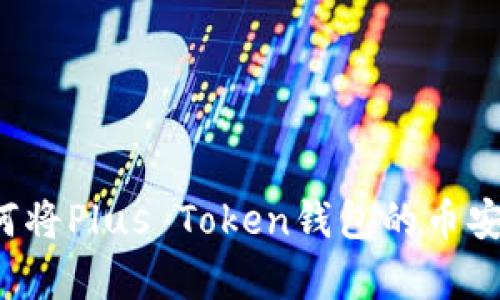 简单易懂：如何将Plus Token钱包的币安全转到火币网