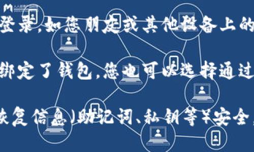 要登录TP钱包（TokenPocket），您可以使用以下几种方式：

1. **助记词**：如果您已经创建过钱包，可以使用您在创建钱包时获得的助记词来恢复并登录您的钱包。

2. **私钥**：您也可以使用钱包的私钥进行登录和恢复。如果您已经备份了私钥，直接在登录界面输入即可。

3. **二维码扫描**：某些钱包支持二维码登录，如您朋友或其他设备上的钱包二维码，您可以通过扫描二维码进入。

4. **手机号码和密码**：如果您使用手机绑定了钱包，您也可以选择通过手机号码和密码登录。

确保在登录时选择官方渠道，并保持您的恢复信息（助记词、私钥等）安全，以保护您的资产安全！