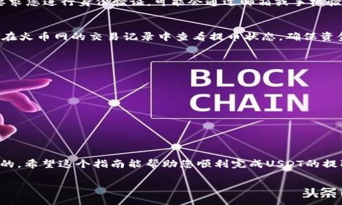 在火币网（Huobi）上将USDT提取到您的钱包是一个相对简单的过程。以下是详细的步骤和说明，帮助您顺利完成这一操作。

第一步：登录火币网账号
首先，您需要访问火币网的官方网站，并使用您的账号和密码登录。如果您还没有账号，您需要先注册一个并完成身份验证，以确保您的账户安全。

第二步：获取您的钱包地址
在进行转账之前，您需要确保您拥有一个可以接收USDT的数字钱包。如果您还没有钱包，可以选择使用硬件钱包、手机应用钱包或者在线钱包。在钱包中，找到USDT的接收地址，并复制它。这个地址通常是以“1”或“3”开头的字符串。确保地址的准确性，因为任何错误都可能导致资金丢失。

第三步：找到“提币”选项
登录后，在火币网的主页面上，寻找“资产”或“钱包”选项，点击进入后会看到“提币”或“提现”的选项。具体名称可能会有所不同，但通常是一个直观易找的选项。

第四步：选择USDT并填写提币信息
进入提币页面后，您需要选择要提取的数字货币类型。在这个例子中，选择USDT。在提币信息填写页面，您需要提供以下内容：
ul
    li接收地址：将您之前复制的钱包地址粘贴到这个字段中。/li
    li提取数量：输入您希望提取的USDT数量。在此过程中，请注意火币网的最低提币限额。/li
    li提币网络：通常，USDT有多种网络可供选择，比如TRC20、ERC20等，请根据您钱包支持的网络选择正确的选项。/li
/ul

第五步：确认信息并验证身份
在填写完所有信息后，检查一遍确保没有错误。如果一切都正确无误，您需要点击提交提币请求。有些情况下，火币网会要求您进行身份验证，可能会通过邮箱或手机验证码来确认身份。请根据提示完成相应的验证步骤。

第六步：等待转账完成
一旦提交了提币请求，您只需耐心等待。资金转账的时间视网络拥堵情况而定，可能需要几十分钟至几小时不等。您可以在火币网的交易记录中查看提币状态，确保资金最终到了您的钱包中。

注意事项
在提币过程中，有几个注意事项需要牢记：
ul
    listrong确保地址正确：/strong资金一旦发送，无法撤回或找回。/li
    listrong网络费用：/strong提币通常会收取一定的手续费，请在提币数量中考虑这部分。/li
    listrong了解提币规则：/strong熟悉火币网的提币政策和限额，以避免不必要的麻烦。/li
/ul

总结
通过上述步骤，您应该能够顺利将USDT提取到您的数字钱包中。在进行任何加密货币交易时，安全性和准确性是最重要的，希望这个指南能帮助您顺利完成USDT的提取操作。 

以上就是如何将火币网的USDT提到您的钱包的详细步骤和注意事项，希望对您有所帮助！