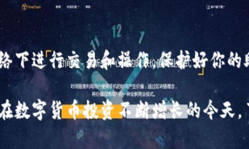 要查询TP钱包（TokenPocket）的资产，有几种简便的方法。以下是详细的步骤和说明：

步骤一：打开TP钱包
首先，请在你的手机上找到并打开TP钱包的应用程序。如果你尚未下载，可以在应用商店（如Apple App Store或Google Play）中搜索“TokenPocket”并进行安装。

步骤二：输入密码或指纹认证
打开应用后，如果你设置了密码或指纹，系统会提示你输入相关信息以进行身份验证，这样才能安全地访问你的资产。

步骤三：进入资产管理页面
成功登录后，你会看到TP钱包的主界面。在这个界面上，你可以找到“资产”或“钱包”的选项，点击它。这通常会显示你在各个区块链上的资产总览。

步骤四：查看不同资产
在资产页面上，TP钱包会列出你在不同区块链上的各种数字货币。例如，ETH、BTC、USDT等。你可以直接查看各个资产的当前余额和价值。

步骤五：查询代币详细信息
如果你想要查看某个特定代币的详细信息，可以点击该代币旁边的图标或名称，TP钱包会展示该代币的更多信息，包括交易记录、合约地址等。

步骤六：使用热门功能
TP钱包还提供一些额外的功能，比如资产转移、兑换和链上信息查询等。你可以利用这些功能来更好地管理和使用你的数字资产。

步骤七：确保安全
在使用TP钱包管理资产时，请务必确保安全，避免在不安全的网络下进行交易和操作，保护好你的助记词及私钥，确保它们不被泄露。

通过以上步骤，你就能容易地在TP钱包中查阅到你的资产情况。在数字货币投资不断增长的今天，了解自己资产的实时状态，可帮助你更好地做出投资决策。