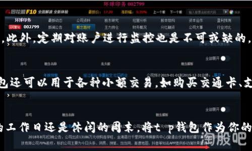 t p钱包是一种电子支付工具，可以用于日常消费、转账和理财等各种场景。许多人在使用这种钱包之前，会有一个疑问：我需要先投钱才能使用它吗？为了解答这个问题，我们可以从多个角度来探讨。

什么是t p钱包？
t p钱包是一种便捷的支付方式，它通过手机应用或者网页平台让用户能够快速完成交易。想象一下，您走进一家咖啡店，不再需要翻找钱包里的现金或者掏出银行卡，只需轻轻点几下手机，就可以完成支付。这种便利性无疑让t p钱包成为现代生活中不可或缺的一部分。

使用t p钱包前的准备
首先，在了解是否需要“投钱”之前，明确它的基本特性是非常重要的。t p钱包通常会有一个绑定的银行账户或信用卡，而您不需要在使用前预先向钱包中充值。换句话说，您可以直接通过钱包向商户支付，而不必事先将现金存入钱包内。

如何使用t p钱包？
使用t p钱包支付非常简单。您只需要下载并安装钱包应用，按照指示绑定您的银行账户或信用卡。接下来，在结账时选择t p钱包作为支付方式，输入相关信息，就可以完成交易。而如果您希望快速进行小额支付，t p钱包还支持二维码扫描功能，用户只需将手机对准二维码，就能立即付款。

不需要投钱的好处
不需要在t p钱包中预先投钱的最大好处在于方便性，它减少了资金管理的复杂性。许多用户会发现自己在使用传统现金或银行卡时，往往需要时常查看余额和对账，而t p钱包则让人们专注于生活的当下，享受便利的购物体验。此外，这种支付方式还能够有效降低携带现金的风险，避免了遗失或被盗的烦恼。

注意事项
尽管t p钱包的使用非常方便，但在使用过程中仍然需要注意安全问题。首先，建议使用强密码和双重身份验证来保护您的账户安全。此外，定期对账户进行监控也是不可或缺的，保持警惕，及时发现并处理任何可疑交易。

与传统支付方式的对比
与传统现金支付和银行卡支付相比，t p钱包的优点显而易见。首先，它的交易速度更快，用户可以在几秒钟内完成支付。而且，t p钱包还可以用于各种小额交易，如购买交通卡、支付水电费，让生活更加便利。

总结
总之，t p钱包是一种非常方便的电子支付工具，使用起来十分灵活，而用户不需要事先“投钱”就可以享受这一服务。无论是在繁忙的工作日还是休闲的周末，将t p钱包作为你的支付工具，将极大地提升你的生活品质。未来，随着科技的不断发展，电子支付方式也将变得更加多样化和智能化，让我们拭目以待。