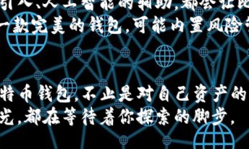 bias/bias
比特币钱包,加密货币,数字资产/guanjianci

引言：数字黄金的家园
在阳光透过晨雾，温暖地洒在古老的街道上时，比特币已经悄然走进了许多人的生活。作为一种被誉为“数字黄金”的加密货币，比特币的魅力在于其去中心化的特性和潜在的财富增值能力。然而，手握虚拟资产的关键在于如何安全、便捷地存储和管理它们。比特币钱包，正是这个数字财富的家园。

什么是比特币钱包
想象一下一个古老的金库，里面存放着历史悠久的金币。这就是比特币钱包的功能。它将你的数字资产存储在一个安全的环境中，把原本看不见的比特币化为可以操作的财富。在这个数字化迅猛发展的时代，比特币钱包让我们能够像掌握金钥匙一样，轻松管理自己的加密资产。
比特币钱包有多种类型，包括热钱包和冷钱包。热钱包就像是市场上热闹的集市，随时可以交易，但安全性相对较低；而冷钱包则像是深山藏匿的老寨，虽然不易到达，却给你的资产提供了更安全的保护。

比特币钱包的类型与功能
在重量级的比特币钱包家族中，各种类型应运而生。热钱包与冷钱包是最常见的两种选择，而每种选择背后都有自己的特点。

h4热钱包：随时随地的交易/h4
热钱包，如同都市中的便利店，提供着随时随地的交易服务。这类钱包通常是在线的，能够快速发生交易，适合喜欢频繁交易的用户。无论是在咖啡馆中，还是在地铁上，你都可以轻松转账、接收比特币，享受高效的交易体验。

h4冷钱包：安全的屏障/h4
与热钱包相对，冷钱包则是安静而可靠的庇护所。它通常是离线存储的方式，如硬件钱包或纸钱包，可以在没有互联网的情况下进行管理。在这个充满网络攻击威胁的时代，冷钱包为你的比特币提供了坚实的安全保障，让你可以安心入睡，不必担心意外的盗窃风险。

选择比特币钱包的关键考虑因素
选择比特币钱包就像是为自己挑选一件心仪的手工饰品，既要注重外观，也需要关注其内在的质量。以下是一些重要的考虑因素：

h4安全性/h4
无论是热钱包还是冷钱包，安全性始终是首要考虑的因素。有些钱包提供二步验证、加密的私钥等额外保护措施，确保你的资产在多重屏障的保护下，不易受到黑客或网络攻击的威胁。

h4用户体验/h4
一个友好的用户界面，相当于城市中的指路标，让你在陌生的环境中也能游刃有余。考虑钱包的易用性至关重要，特别是对于新手用户，简单直观的操作界面能够减少学习曲线，让你毫不费力地管理自己的比特币。

h4支持的资产类型/h4
在数字资产世界中，比特币并非孤军奋战。有些钱包支持多种加密货币，像一个百货商场，提供丰富的选择。当你希望投资其他加密货币时，这样的钱包就能为你提供便利，满足你多样化的投资需求。

比特币钱包的使用体验
开设一个比特币钱包的过程犹如收获一份珍贵的礼物，初时的陌生感很快被兴奋所替代。虽然不是魔法，但这一过程的简单性让人感受到科技的另一种魅力。
在设立钱包后，转入量少的比特币体验首次交易时，如同走进一个崭新的世界。交易确认的几分钟时间，仿佛等待着一场绚丽的烟火，渐渐点燃了对未来的幻想。而当你收到了比特币，内心的满足便如潮水般涌来，恍若自己是一个数字时代的探险者，收获着财富与知识的双重喜悦。

安全操作指南：让钱包更坚固
虽然比特币钱包提供了相对安全的保护，但我们依然需要采取一些措施来进一步提升安全性。

h4定期备份钱包/h4
对比特币钱包进行定期备份，就像为自己珍藏的音乐专辑建立多个副本。保持一个副本在安全的地方，可以防止由于设备故障或意外丢失造成的损失。

h4小心 phishing 攻击/h4
在虚拟世界中，钓鱼攻击像潜伏在暗影中的捕猎者，不时出击。要始终保持警惕，避免点击不明链接，并确保仅在官方网站上进行交易，以免落入陷阱。

h4保护私钥/h4
私钥是进入比特币世界的钥匙，保护好这把钥匙就是保障财富的安全。不轻易分享你的私钥，也不要将其存储在与互联网连接的设备中，确保它不被其他人获得。

未来展望：比特币钱包的发展趋势
随着科技的发展，未来的比特币钱包将可能会出现更多的创新形式。或许在不久的将来，我们能看到更加智能化的钱包，智能合约的引入、人工智能的辅助，都会让比特币的交易和管理更为高效。
此外，随着更多人加入比特币的投资行列，比特币钱包将愈加注重用户体验，提供定制化服务，满足不同用户的需求。想象一下，未来一款完美的钱包，可能内置风险管理功能、财务规划工具，甚至融合社交平台的特点，使得加密投資得以更好地与社交网络结合。

结语：给予行动的力量
擁抱比特币钱包，意味着你在数字财富的旅途上迈出了坚实的一步。无论你是投资者，还是热衷于加密技术的探索者，选择合适的比特币钱包，不止是对自己资产的保障，更是对未来无限可能的期待。
愿你在这条充满机遇与挑战的道路上，始终能够把握时机，积累属于自己的财富之旅。无论是晨雾中的老桥，还是繁华城市的霓虹灯光，都在等待着你探索的脚步。