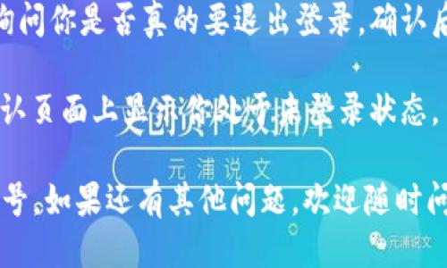 要退出t p钱包账号，你可以按照以下步骤进行操作：

1. **打开t p钱包应用**：在你的手机上找到并点击t p钱包的图标，打开应用。

2. **进入个人中心**：如果你已经登录，通常在主界面左下角会有一个“我的”或“我”的图标，点击这个图标进入个人中心。

3. **找到设置选项**：在个人中心页面，向下滚动，寻找“设置”或者“账户设置”的选项，点击进入。

4. **选择退出登录**：在设置页面中，通常会有一个“退出登录”的选项。点击这个选项。

5. **确认退出**：系统可能会弹出确认框，询问你是否真的要退出登录。确认后，你的账户将会退出。

6. **检查账户状态**：退出后，返回首页，确认页面上显示你处于未登录状态。

希望这些步骤能帮助你顺利退出t p钱包账号。如果还有其他问题，欢迎随时问我！