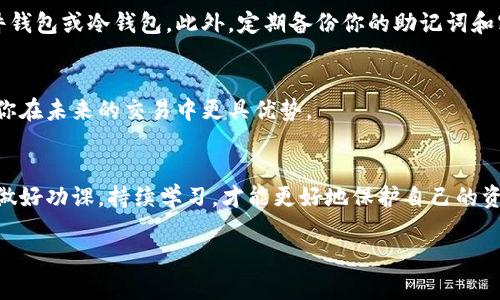 在TP钱包市场里购买加密货币的过程并不复杂，但对于初学者来说，可能会感到有些困惑。下面我将为你详细介绍如何在TP钱包中进行数字货币的购买。

第一步：下载并安装TP钱包
首先，你需要在你的智能手机上下载TP钱包。你可以在各大应用商店或TP钱包的官方网站找到并下载相应的版本。安装完成后，打开TP钱包应用，设置一个安全的密码，并备份好你的助记词。这一步非常重要，因为损失助记词可能会导致你永远无法找回钱包中的资产。

第二步：创建或导入钱包
在TP钱包中，你可以选择创建一个新钱包或者导入一个已有的钱包。如果你是新用户，选择“创建钱包”，按照指示完成所有步骤。如果你已经有其他钱包的助记词，可以选择“导入钱包”，输入你的助记词进行恢复。

第三步：充值法币或加密货币
在你购买数字货币之前，你需要先将法币（如人民币、美元等）或其他加密货币充值到你的TP钱包中。TP钱包支持多种充值方式，你可以直接通过银行转账、信用卡支付或其他第三方支付平台进行充值。如果使用法币充值，确保选择适合你的交易方式，并根据钱包的提示完成充值。

第四步：选择交易所购买数字货币
在TP钱包中，点击“市场”或“交易”选项，浏览可供购买的数字货币列表。TP钱包与多个交易所进行接口对接，用户可以根据实时的交易价格选择所需的币种。目前市场上较为流行的数字货币包括比特币（BTC）、以太坊（ETH）、瑞波币（XRP）等，选择你想购买的币种，并仔细查看各个平台的兑换率和手续费。

第五步：确认订单并支付
一旦你决定购买某种数字货币，点击“购买”或“下单”按钮，然后系统会提示你确认订单。仔细检查交易手续费、数量以及交易价格，确保没有错误后，确认支付。根据你选择的支付方式，系统会引导你完成支付流程。这一过程通常比较快捷，支付完成后，你将在余额中看到自己购买的数字货币。

第六步：安全存储与管理你的资产
购买成功后，你需要合理管理自己的数字资产。你可以选择将购买的货币保存在TP钱包中，或转移到其他更安全的钱包中，如硬件钱包或冷钱包。此外，定期备份你的助记词和密码，以防丢失。同时，保持警惕，注意网络安全，避免钓鱼攻击和其他网络风险。

第七步：了解市场动态
最后，了解市场动态对于投资非常重要。你可以在TP钱包内浏览新闻、跟踪市场价格、查看技术指标等，保持对市场的敏感性会让你在未来的交易中更具优势。

小结
通过以上步骤，你应该可以顺利地在TP钱包市场里购买数字货币。记住，投资有风险，特别是在数字货币市场的波动性很大。确保做好功课，持续学习，才能更好地保护自己的资产和投资收益。

希望这篇文章能帮助你更好地理解如何在TP钱包市场上购买币！