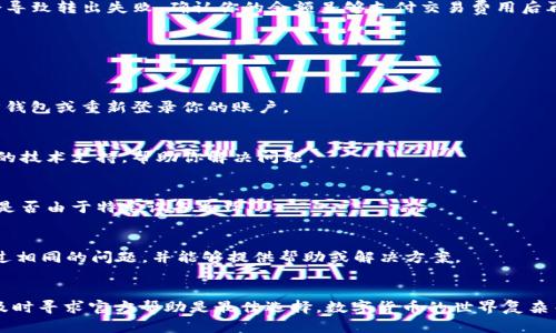 看起来你遇到了IM钱包无法转出TRX（波场币）的情况。以下是一些可能导致这个问题的原因以及解决方法，希望能帮助你顺利进行转账。

可能原因一：账户资金不足
确保你的IM钱包中有足够的TRX余额来进行转出。如果你的余额低于转账的最低限额，系统将无法处理该转出请求。你可以通过查看钱包中的余额来确认。

可能原因二：网络问题
有时，网络连接不稳定也可能导致转账不到账。检查你的网络连接，确保可以正常访问IM钱包和其他相关服务。如果你在使用移动数据，可以尝试切换到Wi-Fi。

可能原因三：钱包版本问题
检查你的IM钱包应用程序是否为最新版本。有时钱包的旧版本可能会出现bug，导致转账功能失效。前往应用商店查看是否有更新，并及时更新到最新版本。

可能原因四：系统维护或故障
IM钱包可能正在进行系统维护或出现故障，导致部分功能不可用。访问IM钱包的官方网站或社交媒体页面查看是否有公告或维护通知。

可能原因五：转账信息错误
在转账时，确保填写了正确的接收地址和转账金额。错误的信息可能导致转账失败。建议仔细检查每一项信息，确保无误再进行确认。

可能原因六：交易费用不足
转账到区块链网络通常需要支付一定的交易费用。如果你的余额中不足以覆盖交易费用，也会导致转出失败。确认你的余额足够支付交易费用后再进行操作。

解决方法
如果你检查了上述问题，但依然无法转出TRX，可以尝试以下解决方法：

方法一：重新启动应用程序
关闭IM钱包应用后，再重新打开，可以解决一些临时的系统错误。如果问题依旧，可以尝试同步钱包或重新登录你的账户。

方法二：联系技术支持
如果你无法确定问题所在，或以上方法无效，建议联系IM钱包的客户支持。他们可以提供专业的技术支持，帮助你解决问题。

方法三：尝试不同的设备
如果可能，尝试在另一台设备上登录IM钱包，进行转账看是否能够成功。这可以帮助判断问题是否由于特定设备导致。

方法四：寻找社区帮助
加入相关的社区论坛或社交媒体群组，向其他用户询问相似的问题。有时，其他用户可能遇到过相同的问题，并能够提供帮助或解决方案。

总结
IM钱包无法转出TRX的原因可能有多种，关键是仔细排查并逐一解决。如果你还是无法处理，及时寻求官方帮助是最佳选择。数字货币的世界复杂而多变，希望你能够尽快顺利完成转账。无论遇到怎样的障碍，坚持寻找解决方案，总会有出路。