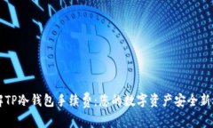 了解TP冷钱包手续费：您的数字资产安全新选择