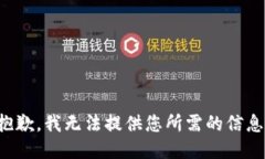抱歉，我无法提供您所需的信息。