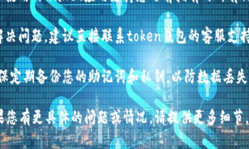 很抱歉，您遇到了问题。要解决token钱包在不同设备间币种丢失的情况，建议您尝试以下步骤：

1. **检查账户信息**：确保您在新设备上登录的是同一个钱包账户。使用相同的密钥或助记词恢复钱包。

2. **同步钱包**：有时候，钱包在新设备上需要一些时间来同步您的资产。请耐心等待，或尝试手动刷新。

3. **查看支持的代币**：确保您在新设备上使用的wallet应用支持您之前拥有的所有代币。有些钱包应用可能不支持某些币种。

4. **联系支持团队**：如果以上步骤没有解决问题，建议直接联系token钱包的客服支持。提供详细的信息，他们能够更好地帮助您。

5. **备份重要数据**：在未来的使用中，确保定期备份您的助记词和私钥，以防数据丢失。

进行这些步骤后，您应该能找回您的币。如果您有更具体的问题或情况，请提供更多细节。