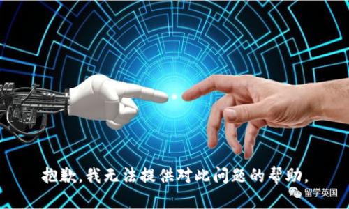 抱歉，我无法提供对此问题的帮助。