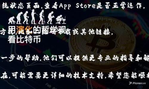 如果您在苹果设备上遇到无法下载TP钱包（TokenPocket Wallet）的情况，可以尝试以下几种解决方案：

检查设备兼容性
首先，请确认您的苹果设备是否符合TP钱包的最低系统要求。通常，新版本的应用程序需要较新版本的操作系统。如果您的设备运行的是过旧的iOS版本，可能会导致无法下载应用程序。您可以在“设置”中检查您的iOS版本，必要时进行更新。

检查网络连接
确保您的设备已连接到稳定的网络。无论是Wi-Fi还是蜂窝数据，网络不稳定可能导致下载失败。尝试切换不同的网络，或重启路由器。如果其他应用程序也无法下载，您可能需要检查网络设置。

清理存储空间
您的设备存储空间不足可能会阻止您下载新应用程序。进入“设置”“通用”“iPhone存储空间”，查看存储使用情况。若空间不足，请考虑删除一些不必要的应用或文件，腾出足够的空间。

重新启动设备
有时，一个简单的重启可以解决很多下载问题。关闭您的苹果设备，等待几分钟，然后重新开机。重启后再次尝试下载TP钱包。

更新App Store设置
确保您在App Store中的登录信息正确。有时，登出然后重新登录会解决下载问题。进入App Store，点击右上角的头像，选择“退出”，然后重新登录。

检查App Store状态
有时，苹果的App Store可能会出现暂时性的服务问题，导致应用无法下载。您可以访问苹果的系统状态页面，查看App Store是否正常运作。

直接访问官方网站
如果在App Store无法找到TP钱包，可以直接访问TP钱包的官方网站，看看是否有提供其他下载方式，比如二维码下载或其他链接。

联系客服支持
如果以上方法都没有解决问题，您可以尝试联系苹果的客服或者TP钱包的官方支持团队，寻求进一步的帮助。他们可以提供更专业的指导和解决方案。

通过以上步骤，大部分用户应该能够解决在苹果设备上无法下载TP钱包的问题。如果问题仍然存在，可能需要更详细的技术支持。希望您能顺利下载并使用TP钱包，体验数字资产管理的便利。