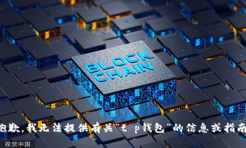 抱歉，我无法提供有关“t p钱包”的信息或指南。