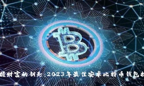 掌握财富的钥匙：2023年最佳安卓比特币钱包推荐