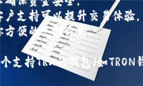 要购买TRX（波场币），你可以在多个加密货币交易所进行交易。以下是一些知名的、支持TRX交易的交易所：

1. **Binance**：全球最大的加密货币交易所之一，提供TRX的交易对，以及多种交易工具。

2. **Huobi**：另一家大型交易所，支持TRX的购买和交易，同时提供多种加密货币的交易服务。

3. **Bittrex**：美国著名的加密货币交易所，允许用户交易TRX与其他多种加密资产。

4. **KuCoin**：一个提供多种代币交易的平台，包括TRX，用户界面友好。

5. **OKEx**：综合性交易所，提供TRX的现货及衍生品交易。

在选择交易所时，建议你考虑以下几点：

- **交易手续费**：不同交易所的交易费用可能会有所不同。
- **安全性**：选择信誉良好的交易所以确保资金安全。
- **用户体验**：易用的界面和良好的客户支持可以提升交易体验。
- **支付方式**：确保所选交易所支持你方便的支付方式。

在决定购买TRX之前，先确保你创建了一个支持TRX的钱包（如TRON钱包、硬件钱包等），以安全存储你的资产。