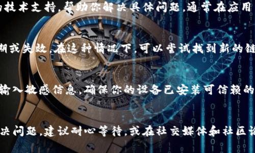 如果你的TP钱包中的链接打不开，可能是由多种原因造成的。以下是一些常见的解决方案和排查步骤，帮助你找出问题并恢复正常使用。

网络连接检查
首先，确保你的设备连接到一个稳定的网络。无论是Wi-Fi还是移动数据，网络不稳定都可能导致链接无法加载。尝试切换网络，或者重启路由器。

应用程序更新
检查你的TP钱包应用是否为最新版本。旧版本可能存在兼容性或安全性的问题，导致某些功能无法正常使用。前往应用商店，确认是否有可用的更新，并及时进行更新。

清除缓存与数据
有时，清除应用缓存和数据能够解决一些不可预见的问题。你可以通过设置中找到TP钱包，点击“存储”选项，选择“清除缓存”或“清除数据”。请注意，清除数据可能需要你重新登录。

重新安装应用
如果以上步骤未能解决问题，考虑卸载TP钱包并重新安装。确保在卸载之前备份重要数据，以免丢失你的资产或信息。

联系支持团队
如果链接依然打不开，建议联系TP钱包的客户支持团队。他们可以提供更专业的技术支持，帮助你解决具体问题。通常在应用内或官方网站都会有联系客服的选项。

检查链接本身
有时候，链接本身可能存在问题。确认你输入的链接是否正确，或者是否已经过期或失效。在这种情况下，可以尝试找到新的链接或获取最新的信息。

考虑安全问题
若链接涉及到敏感信息或交易，确保在安全的环境下操作。避免在公共Wi-Fi下输入敏感信息，确保你的设备已安装可信赖的安全软件。

总结
以上步骤是解决TP钱包链接打不开问题的常见方法。如果这些方法依然无法解决问题，建议耐心等待，或在社交媒体和社区论坛上寻求帮助，看看是否有其他用户遇到类似情况，从而获得更多的解决方案。