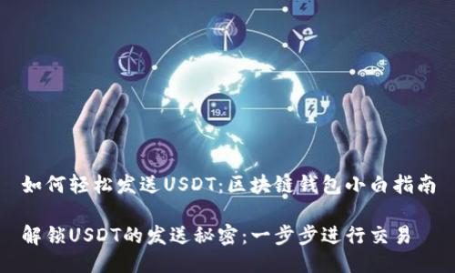 如何轻松发送USDT：区块链钱包小白指南

解锁USDT的发送秘密：一步步进行交易