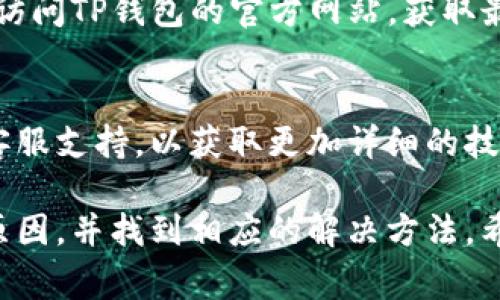 手机无法安装TP钱包的原因可能有多种，以下是一些常见问题及解决方法：

1. 设备不兼容
某些手机型号或操作系统版本可能不支持TP钱包的安装。如果您的手机比较老旧，可能需要考虑升级到更高版本的操作系统，或者更换一款新手机。

2. 存储空间不足
检查您的手机存储空间是否充足。TP钱包的安装包可能需要一定的空间，如果您的手机存储已经接近满状态，可以尝试清理一些不必要的应用或文件，腾出空间。

3. 网络连接问题
安装TP钱包时，稳定的网络连接至关重要。确保您的手机连接到稳定且速度较快的网络。如果网络条件不佳，可能会导致下载失败。

4. 应用商店问题
如果您是通过应用商店安装TP钱包，可能会遇到应用商店本身的故障。您可以尝试重启应用商店或清除其缓存，必要时更换为其他来源进行下载，包括官方网站或其他软件下载平台。

5. 安全设置限制
部分手机会对未认证的应用进行安全限制，您可以在手机的设置中，找到“安全”或“隐私”选项，调整安装未知来源应用的设置，允许安装TP钱包。

6. 应用版本问题
确定您下载的TP钱包应用版本是否为最新。过时的版本可能不兼容，您可以访问TP钱包的官方网站，获取最新的安装包。

7. 其他技术问题
若以上方法未能解决问题，可能需要寻求专业人士的帮助或咨询TP钱包的客服支持，以获取更加详细的技术指导。

通过逐一排查上述问题，您应该能够找到解决手机无法安装TP钱包的具体原因，并找到相应的解决方法。希望这些建议能对您有所帮助！