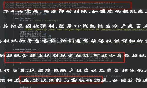 关于“提现到TP钱包没有到账”的问题，可能涉及多种原因。以下是一些建议和可能的解决方式，供您参考：

### 核实提现信息
首先，确保您的提现信息填写正确。检查您的TP钱包账号是否准确，是否有多余的空格或错误的字符。另外，确认您所选择的提现方式是否与TP钱包支持的支付方式相符。

### 等待时间
有些时候，提现可能需要一些处理时间。在某些平台，提现处理可能会在工作日内完成，而非即时到账。如果您的提现是在周末或节假日提交的，建议您耐心等待一段时间，通常在24小时内到账。

### 检查账户状态
确保您的TP钱包账户状态正常。有时，账户可能因为安全审核、余额不足或其他原因被限制。登录TP钱包核查账户是否正常使用，有无未处理的警告或通知。

### 联系平台客服
如果您确认提现信息无误且等待了一段时间后仍未到账，建议直接联系您提现的平台客服。他们通常能够提供详细的交易记录和状态信息，帮助跟踪您的提现请求。

### 了解提现手续费及限制
某些平台或钱包在提现时会收取手续费，或者设定最低提现限制。如果您的提现金额未达到规定标准，可能会导致提现请求未被处理。仔细阅读相关的提现条款，可以帮助您避免不必要的误解。

### 注意安全
始终确保您通过官方渠道访问TP钱包，并避免在不明或不安全的环境中进行交易。这能降低账户被盗以及资金损失的风险。

通过以上步骤，您或者许能够解决提现到TP钱包未到账的问题。如果问题依旧存在，建议保持与客服的沟通，以便获得进一步的指导。