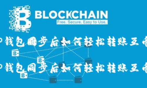 TP钱包同步后如何轻松转账互币？

TP钱包同步后如何轻松转账互币？