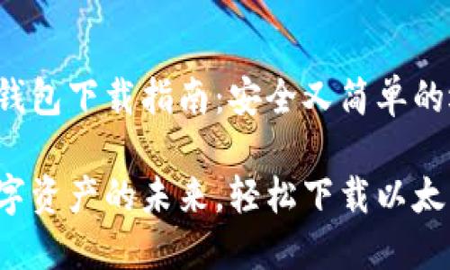 以太坊钱包下载指南：安全又简单的选择

把握数字资产的未来，轻松下载以太坊钱包！
