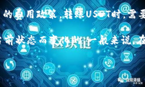 转账USDT一般不需要ETH，USDT是一种基于区块链的稳定币，具体的转账费用取决于网络的拥堵情况及所使用的钱包或交易平台的费用政策。转账USDT时，需要支付的主要费用是网络手续费，这一费用通常是以底层区块链的原生加密货币（例如，以太坊网络上的Gas费以ETH计）来支付的。

简单来说，如果您在以太坊网络上转账USDT，您需要一定数量的ETH来支付网络费用。具体数量则是根据交易的复杂性和网络的当前状态而变化的。一般来说，在进行转账之前，确保您钱包中有足够的ETH以覆盖预计的Gas费用是很重要的。

建议您在转账前使用一些区块链查询工具（如Etherscan）来查看当前的Gas费用，以便更准确地估算所需的ETH数量。