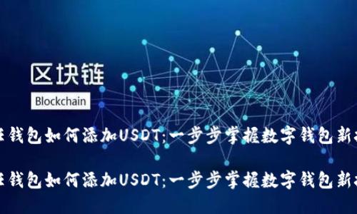 信任钱包如何添加USDT：一步步掌握数字钱包新技能

信任钱包如何添加USDT：一步步掌握数字钱包新技能