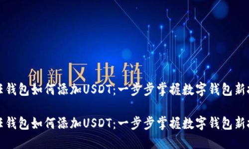 信任钱包如何添加USDT：一步步掌握数字钱包新技能

信任钱包如何添加USDT：一步步掌握数字钱包新技能