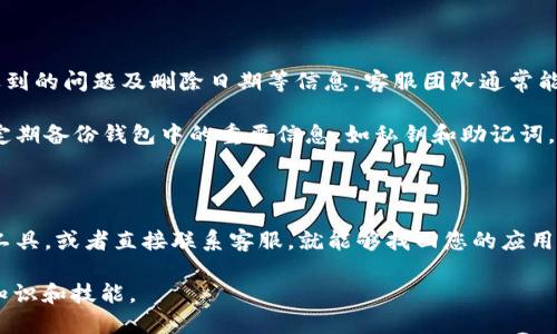 以下是关于如何恢复已删除的TP钱包APP的详细指南。

如何找回删除的TP钱包APP

在现代数字化生活中，钱包应用成为了人们进行交易和管理加密货币的重要工具。然而，意外删除某款钱包应用，如TP钱包，可能会让很多用户感到困扰。别担心，下面将为您详细介绍如何恢复已删除的TP钱包APP。

步骤一：检查手机应用商店

首先，最直接的方法是通过您手机的应用商店来恢复TP钱包APP。无论您是使用Android还是iOS系统，应用商店都是获取和下载应用的主要途径。以下是具体步骤：

1. 打开手机上的“应用商店”。对于Android用户，通常为Google Play商店；对于iOS用户，则为App Store。

2. 在搜索框中输入“TP钱包”或者“TP Wallet”。

3. 找到正确的APP，点击进入其详细信息页面。

4. 如果您已经删除过该应用，您会看到“安装”或“获取”按钮。点击此按钮，系统将自动下载并安装TP钱包APP。

步骤二：从备份中恢复

如果您在删除TP钱包之前曾经对您的手机进行过备份，那么可以通过恢复备份的方式来找回应用。以下是备份恢复的方式：

1. 对于iPhone用户，可以通过iCloud或者iTunes进行备份恢复。进入“设置”，点击“通用”，然后选择“还原”进行恢复操作。

2. 对于Android用户，如果您使用的是安卓系统，可以通过Google Drive或使用手机厂商提供的备份和恢复功能。

3. 注意，恢复备份通常会替代您设备上的当前数据，请确保重要数据已按需备份。

步骤三：使用应用恢复工具

如果以上方法无法帮助您找回TP钱包APP，您可以尝试使用第三方应用恢复工具。这些工具专门用于恢复已删除的应用和数据。在使用此方法时，请确保选择信誉良好的工具，以免造成信息泄露或者数据丢失。

常见的应用恢复工具包括Recuva、EaseUS MobiSaver等。使用步骤通常为：

1. 下载并安装恢复工具。

2. 根据软件的指示，连接您的手机并选择要扫描的设备。

3. 扫描完成后，您可以查看恢复的数据，并选择TP钱包APP进行恢复。

步骤四：联系客服获得帮助

如果上述方法均无法恢复您已删除的TP钱包APP，建议您直接联系TP钱包的客服。提供您遇到的问题及删除日期等信息，客服团队通常能够给您提供建议或解决方案。

通过这些步骤，您应该能够成功恢复已删除的TP钱包APP。为了避免将来的数据丢失，建议定期备份钱包中的重要信息，如私钥和助记词。同时，您也可以考虑使用多设备同步功能，以便在意外情况发生时，能迅速恢复钱包的使用。

总结

恢复已删除的TP钱包APP并不是一件复杂的事情，只需通过应用商店、备份恢复、应用恢复工具，或者直接联系客服，就能够找回您的应用。希望这篇详细的指南能帮助到您，让您的数字资产管理更加便捷安全。

通过这种方式，您不仅能够重新使用TP钱包，还能进一步增强自己在数字货币管理方面的知识和技能。