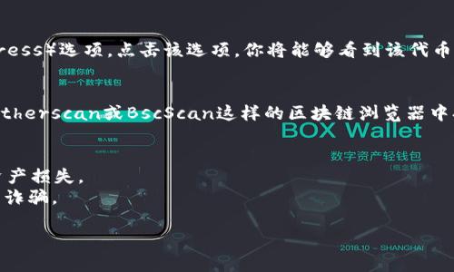 在TP钱包中寻找合约地址的步骤如下：

### 1. 打开TP钱包
首先，确保你已经下载并安装TP钱包，并用你的钱包账号登录。

### 2. 选择你想要查看的资产
在TP钱包的主界面中，找到并点击你想要查看合约地址的资产。如果你已经添加了特定的代币，这在“钱包”或“资产管理”部分能找到。

### 3. 查看资产详情
点击资产后，你将进入该代币的详情页面。在此页面，你可以看到有关该代币的详细信息。

### 4. 查找合约地址
在资产详情页面，通常会有“合约地址”或“合约信息”（Contract Address）选项。点击该选项，你将能够看到该代币的合约地址。这个地址通常会以“0x”开头，后面跟随一串字母和数字。

### 5. 访问合约页面（可选）
如果你需要进一步了解合约，可以点击合约地址，通常这种地址会在Etherscan或BscScan这样的区块链浏览器中打开，以获取更多关于该合约的信息，比如持有者、交易记录和事件等。

### 注意事项
- 确保你获取的合约地址是正确的，避免因为错误的合约地址造成资产损失。
- 对于新兴或小型代币, 一定要通过官方渠道确认合约地址，以避免诈骗。

希望这个简单的指南能帮助你在TP钱包中找到需要的合约地址！