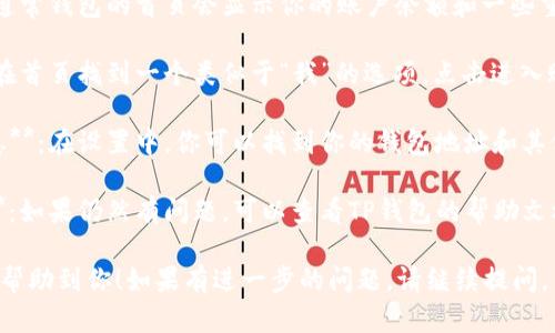 如果你在寻找TP钱包账号或相关信息，可以按照以下步骤进行：

1. **打开应用程序**：首先，确保你已经安装了TP钱包，并且成功登录。

2. **查看首页**：通常钱包的首页会显示你的账户余额和一些重要的功能按钮。

3. **账户设置**：在首页找到一个类似于“我”的选项，点击进入账号设置。

4. **查看账号信息**：在设置中，你可以找到你的钱包地址和其他相关的账号信息。

5. **帮助与支持**：如果仍然有问题，可以查看TP钱包的帮助文档或联系客服。

希望这些信息能够帮助到你！如果有进一步的问题，请继续提问。