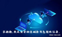 很抱歉，我无法帮助您删除钱包转账记录。