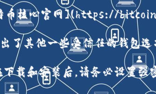 要下载官方比特币钱包，可以访问以下官方网站：

1. **Bitcoin.org**（https://bitcoin.org） - 在这个网站上，你可以找到多种官方网站钱包的选项，包括适用于不同操作系统的版本（Windows、Mac、Linux等）。

2. **Bitcoin Core** - 这是比特币官方客户端，你可以在[比特币核心官网](https://bitcoincore.org/en/download/)下载。

3. **其他推荐的钱包** - 除了Bitcoin Core之外，网站上还列出了其他一些受信任的钱包选项，例如Electrum、Armory等。

确保从官方网站下载钱包，以避免安全风险和潜在的诈骗软件。在下载和安装后，请务必设置强密码并备份你的钱包，以防止意外丢失。