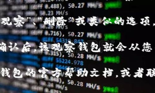 要取消TP钱包中的观察钱包，您可以按照以下步骤操作：

1. **打开TP钱包**：首先，在您的手机上找到TP钱包应用并打开。

2. **进入钱包管理界面**：在主界面，通常可以通过点击右上角的“设置”图标或直接找到“钱包管理”选项。

3. **找到观察钱包**：在钱包管理或相关设置中，您应该能看到“观察钱包”或“我的钱包”选项。点击进入。

4. **选择要取消的观察钱包**：在观察钱包列表中，找到您想要取消观察的那个钱包，点击进入该钱包详情。

5. **取消观察**：在钱包详情页，通常会有“取消观察”、“删除”或类似的选项。点击这个选项，确认取消观察。

6. **确认操作**：系统可能会要求您确认操作，确认后，该观察钱包就会从您的列表中移除。

如果您在操作过程中遇到任何问题，建议查看TP钱包的官方帮助文档，或者联系他们的客服团队以获取进一步的支持和指导。