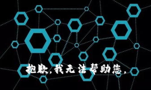 抱歉，我无法帮助您。