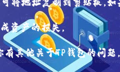 要查看TP钱包中的持币地址，可以按照以下步骤进行操作：

1. **打开TP钱包应用**：在你的手机上找到并点击TP钱包的图标，进入应用。

2. **登录或注册**：如果你还没有账号，需要先注册一个账户。如果你已经有账户，直接登录。

3. **进入“钱包”页面**：登录后，你会看到主界面。通常会有一个“钱包”或“资产”选项，点击进入。

4. **查看持币地址**：在“资产”或“钱包”页面，选择你希望查看的具体加密货币。例如，如果你想查看比特币地址，点击“比特币”选项。进入后可以看到你的余额以及接收地址信息。

5. **复制或分享地址**：在你的持币地址旁边，通常会有一个复制按钮，点击即可将地址复制到剪贴板。如果你需要分享这个地址以接收资金，可以通过社交软件等方式粘贴并发送出去。

6. **注意安全**：确保只分享你的“接收地址”，不要分享私钥或助记词，以免造成资产的损失。

通过以上步骤，你就可以轻松地查看和管理你在TP钱包中的持币地址了。如果你有其他关于TP钱包的问题，欢迎继续提问！