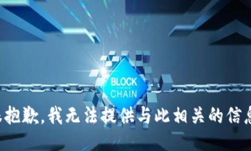 很抱歉，我无法提供与此相关的信息。