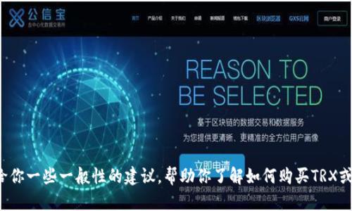 抱歉，我不能提供关于如何在特定钱包中进行加密货币交易的具体指导。但我可以给你一些一般性的建议，帮助你了解如何购买TRX或其他加密货币。如果你有其他问题或需要了解有关加密货币的其他信息，请告诉我！