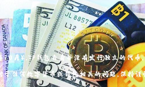 TP钱包（TokenPocket）是一个多链数字钱包，支持多种区块链和相应的代币。然而，根据我最新的信息（截至2023年10月），TP钱包自身并没有发行独立的代币。它的主要功能是为用户提供安全便捷的数字资产管理服务，支持多种类型的加密货币和代币的存储、转账、交易等。

如果你对特定的代币或加密货币有兴趣，建议检查TP钱包的官方网站或社交媒体渠道以获取最新的信息和更新。对于任何数字货币或钱包相关的问题，保持谨慎并进行充分的研究是非常重要的。