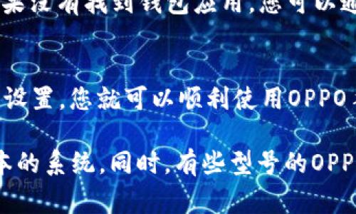 OPPO手机的钱包功能通常位于系统自带的“钱包”应用中，可以通过以下步骤找到：

步骤一：解锁手机
首先，解锁你的OPPO手机，确保进入主屏幕。

步骤二：寻找钱包应用
在主屏幕或应用列表中，向下滑动查找“钱包”或“OPPO钱包”的图标。这个图标通常是一个带有钱币或卡片图案的应用。

步骤三：使用钱包
点击“钱包”图标进入应用，您可以在这里进行支付、查看交易记录、管理银行卡等功能。如果没有找到钱包应用，您可以通过搜索功能输入“钱包”进行快速查找。

步骤四：设置和管理
初次使用时，您可能需要进行一些设置，例如绑定银行卡、设定支付密码等。根据提示完成设置，您就可以顺利使用OPPO手机的钱包功能了。

如果您的手机找不到钱包应用，建议检查系统更新，确保您的OPPO手机运行的是最新版本的系统。同时，有些型号的OPPO手机可能会将钱包功能整合在其他应用中，比如“支付”或“金融”的应用中，请耐心寻找。