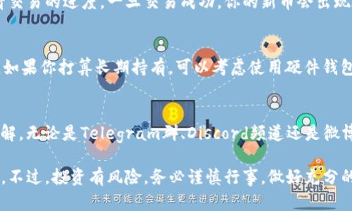 在TP钱包上购买新发行的币可以是一个有趣且具挑战性的过程。以下是详细的步骤和说明，帮助你顺利完成交易。

1. 下载并安装TP钱包
首先，你需要确保你的手机上安装了TP钱包应用。你可以在App Store或Google Play中搜索“TP钱包”进行下载。安装完成后，打开应用并按照提示创建一个新的钱包或导入已有的钱包。

2. 了解新发行币种
在你计划购买任何新发行的币之前，一定要先了解该币种的背景信息。这通常包括币种的白皮书、团队介绍、项目目标等信息。可以通过币种的官方网站或者相关的社交媒体页面（如Twitter、Telegram）获取详细信息。

3. 准备资金
为了在TP钱包中购买新币，你需要确保钱包中有足够的资金。大多数新发行币种需要使用以太币（ETH）或其他主流加密货币进行交易。确保你已经充值了相应的加密货币到你的TP钱包中。

4. 访问去中心化交易所（DEX）
新发行的币往往会在去中心化交易所进行首次交易。你可以在TP钱包内直接使用内置的DApp浏览器访问这些DEX，例如Uniswap、PancakeSwap等。选择你想交易的平台，并连接你的TP钱包。

5. 找到目标币种
在DEX上，你可以通过搜索功能找到你想购买的新发行币。需要注意的是，一些新币可能还没有被广泛列出，因此你可能需要手动输入币种的合约地址。这通常可以通过币种的官方网站找到，确保你输入的地址准确无误，以防被骗。

6. 输入交易信息
找到目标币种后，输入你想购买的数量。平台会自动显示你需要支付的资金量。请仔细检查交易信息，并确认滑点设置，以确保你的订单能顺利执行。滑点是价格变化的范围，通常设置在1%到5%之间。

7. 确认交易
在确认所有信息无误后，点击“确认交易”按钮。系统会提示你根据当前的网络费用支付一定的交易手续费，这是以太坊等网络进行交易时的常见做法。请谨慎设置交易费用，以避免因网络拥堵而导致交易失败。

8. 等待交易完成
交易确认后，你需要耐心等待区块链网络处理你的交易。在TP钱包的交易记录中，你可以查看交易的进度。一旦交易成功，你的新币会出现在你的钱包资产列表中。

9. 安全存储与再投资
购买完新币后，要做好安全存储。建议将重要的私钥保存在离线环境中，避免将其泄露。同时，如果你打算长期持有，可以考虑使用硬件钱包进行更高效的安全管理。此外，关注新币的发展动态，根据市场情况灵活调整你的投资策略。

10. 分享与交流
购买新币的过程也是一个学习的过程，建议你加入相关的社群，与其他投资者分享经验和见解。无论是Telegram群、Discord频道还是微博、贴吧，都是了解市场、获取信息的好地方。

通过以上步骤，你就可以在TP钱包上购买新发行的币，享受加密货币投资带来的乐趣与挑战。不过，投资有风险，务必谨慎行事，做好充分的研究和准备。