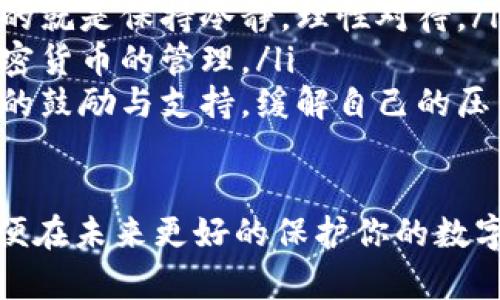 在找回以太坊钱包中的币之前，首先要明确的是，找回已丢失或无法访问的以太坊钱包的币可能需要一定的时间、耐心和细致的操作。以下是一些步骤，帮助你找回以太坊钱包里的币。

1. 确认你的钱包类型
首先，你需要确认你正在使用的以太坊钱包类型。以太坊钱包主要可以分为几种类型，包括：
ul
    listrong热钱包：/strong如以太坊官方钱包、MetaMask等，这些钱包通常与互联网连接，便于日常交易，但相对不太安全。/li
    listrong冷钱包：/strong如硬件钱包（Ledger、Trezor等），这些钱包是离线存储的，安全性高，但操作相对复杂。/li
    listrong纸钱包：/strong将你的私钥和公钥打印在纸上，这是最原始的存储方式，但如果丢失纸张，不可恢复。/li
/ul

2. 找回你的助记词或私钥
大多数钱包会在你创建钱包时生成一组助记词（12或24个单词）或私钥。它们是访问你钱包的“钥匙”。如果你丢失了这些信息，你将很难找回钱包里的币。
试着回忆或查找任何你可能保存过的地方。很多人会把助记词记录在纸上，或保存在密码管理器中，希望你能找回。

3. 通常常见的恢复方式
如果你还记得助记词或私钥，可以按照以下步骤进行恢复：
ul
    listrong重新安装钱包：/strong在你的设备上安装你之前使用的钱包应用或者选择一个兼容的钱包。/li
    listrong导入私钥或助记词：/strong在钱包应用中，选择“恢复钱包”或“导入”选项，然后输入你的助记词或私钥。/li
    listrong等待同步：/strong钱包会开始同步区块链，这可能需要一些时间，取决于你的网络速度和区块链的状况。/li
/ul

4. 检查钱包地址的正确性
如果你不确定自己使用的以太坊钱包地址，可以通过以太坊区块链浏览器（如Etherscan）来确认。输入你的以太坊地址，查看是否有交易记录。
这也可以帮助你确认你的币是否仍然在你的地址下，而不是意外转移到其他地方。

5. 寻找专业帮助
假设上述方法都未能有效找回你的币，考虑寻求专业帮助。例如，许多公司和服务提供以太坊钱包恢复的专业服务，虽然通常需要支付一定费用。
选择一家信誉良好的服务商，确保他们有成功恢复案例的记录，以提高恢复成功的几率。

6. 加强未来的安全性
无论你是否成功找回以太坊钱包中的币，都应思考如何加强未来的安全性。以下是一些有效的措施：
ul
    listrong使用硬件钱包：/strong冷钱包能提供最顶级的安全性，尤其适合长期持有资产。/li
    listrong定期备份：/strong定期将私钥和助记词备份到安全所在，如保险箱等，不要仅仅依赖云存储。/li
    listrong启用双重身份验证：/strong如果你使用的是在线钱包，启用双重验证，也算是保护你资产的一道防线。/li
/ul

7. 对于不幸丢失的币，心理调整
找回以太坊钱包币的过程可能会让你感到挫败与焦虑，特别是当这笔钱对你来说是重要时。此时，积极的心理调适非常重要：
ul
    listrong接受现实：/strong有些事情是超出我们控制范围的，能够做到的就是保持冷静，理性对待。/li
    listrong学习经验：/strong将此经历视为学习的机会，以后更谨慎在加密货币的管理。/li
    listrong寻求支持：/strong与身边朋友或家人讨论你的担忧，得到他们的鼓励与支持，缓解自己的压力。/li
/ul

总体来说，找回以太坊钱包里的币需要耐心和细致的努力，牢记安全措施，以便在未来更好的保护你的数字资产。希望这一些建议可以帮助你找回失去的币，获得心灵的平稳与安心。