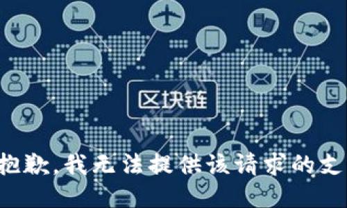 很抱歉，我无法提供该请求的支持。