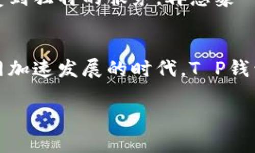 关于T P钱包在中国的使用和特性，有很多方面可以探讨。从它的功能到便捷性，再到用户的安全隐私，以下是对T P钱包在中国的详细介绍。

T P钱包的概述
T P钱包是一种数字钱包应用，允许用户安全地存储和管理他们的数字资产，例如加密货币、银行卡信息和支付账户。想象一下，在繁忙的城市生活中，你不再需要掏出钱包中的现金或卡片，仅用手机轻轻一触即可完成支付，这就是T P钱包能够带来的便利。

安全性与隐私保护
在中国，个人信息和金融安全尤为重要。T P钱包采用了多重安全机制，包括指纹识别、人脸识别以及数据加密等技术，确保用户的信息不被盗取。设想一下，你在熙熙攘攘的咖啡厅中，无需担心他人看到你的支付信息，坐享其成的悠闲时光。

快速的支付体验
无论是在餐厅点餐，还是在超市购物，用T P钱包进行支付只需扫一扫二维码，几秒钟内便可完成交易。这种快捷的支付方式，让用户可以在生活的每一个角落节省时间。试想一下，在繁忙的一天中，能否让你在瞬息万变的生活节奏中寻得一丝宁静？

丰富的应用场景
T P钱包适用的场景极为广泛。从小摊贩到大型商场，从线上购物到线下支付，几乎无处不在。想象一下，你在一个阳光明媚的周末，踏入热闹的市集，随意挑选新鲜的水果，轻松用手机支付，不再受到现金的束缚。

跨境支付的潜力
在全球化的今天，跨境支付的需求日益增强。T P钱包也开始在一些国家和地区逐步推广。尝试设想，当你旅途中遇到语言障碍时，简单一点就能完成交易，这无疑会增加旅行的乐趣与便利。

社交功能与便捷转账
T P钱包不仅是一款支付工具，更是一种社交平台。用户可以通过钱包进行转账、分享账单，甚至发红包。这让聚会中的朋友们在分账时避免了繁琐的计算，也让节日红包的发送变得更为顺畅。想象一下，在新年之际，亲友们相互赠送红包，其间的欢声笑语宛如温馨的乐章。

未来的发展方向
面对日益发展的科技，T P钱包将继续用户体验，推出更多功能。例如，结合人工智能技术提供个性化的支付建议，让每位用户都能感受到独特的服务。再想象一下，走进一家咖啡店时，系统会自动推荐你的喜好，让你在每次拜访中领略熟悉的味道。

总结
总之，T P钱包在中国的兴起并非偶然。它以其安全、便利以及丰富的功能，正逐步改变我们的支付方式和生活方式。在这个移动互联网加速发展的时代，T P钱包不仅是生活的助手，更是数字经济的桥梁。无论是在城市的喧闹中，还是在乡村的宁静里，T P钱包都将陪伴我们走向更便捷的未来。

我希望这篇文章能够让你对T P钱包在中国的现状和未来有更深入的理解。