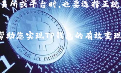 在当前的数字支付环境中，TP钱包的变现方式有多种，但需要注意的是，具体操作可能会因地区和政策的不同而有所差异。以下是一些常见的TP钱包变现方法：

1. 通过数字货币交易所变现
如果您的TP钱包中包含数字货币，您可以将这些数字货币转移到一个支持法币交易的数字货币交易所，例如币安、火币或OKEx等。在交易所中，您可以将数字货币兑换为法定货币（如人民币或美元），并随后提取到您的银行账户中。

2. P2P交易平台
对于那些想要快速变现数字货币的人，P2P交易平台是一个不错的选择。这类平台允许用户直接与其他用户进行交易，您可以在平台上发布出售数字货币的广告，寻找愿意以您所需的价格购买的买家。交易完成后，您可以选择以支付宝、微信或银行转账的方式收到款项。

3. 离线交易
如果您周围有朋友或同事也在使用数字货币，您可以考虑进行离线交易。通过面对面的方式，您可以直接与买方沟通，商议价格并确保交易的安全性。这种方式能够避开一些手续费，同时可以快速获得所需现金。

4. 通过商家合作变现
部分商家会接受数字货币作为支付方式。如果您有与之进行合作的商家，可以尝试使用TP钱包直接进行购物，然后获得等值的商品或服务。这种方式不仅能够使您的资产得以变现，同时也能满足生活日常需求。

5. 暂时保持投资
如果您对市场行情有一定的判断力且TP钱包中持有的数字货币价值逐渐上升，您可以选择暂时不变现，继续持有以待增值。这种策略适合那些愿意承担风险并追求较高投资收益的人群。

6. 参加TP钱包的活动
TP钱包偶尔会推出一些促销活动或投资理财项目，参与这些活动有时也能间接实现变现。例如，参与流动性挖矿、质押等方式，可能会获得一定的收益，最终转换回现金。

7. 注意安全与风险
不论选择哪种方式进行变现，安全与风险管理都是最重要的。一定要对交易对象进行身份验证，避免上当受骗。在选择交易所或平台时，也要选择正规的机构，确保资金的安全。

总结
变现TP钱包中的资产并不复杂，关键在于选择适合的方式、控制风险以及时刻保持对市场的敏感度。希望以上方法能够帮助您实现TP钱包的有效变现。

如需更详细的信息或具体的操作步骤，请参考相关专业的金融网站或咨询财务顾问。