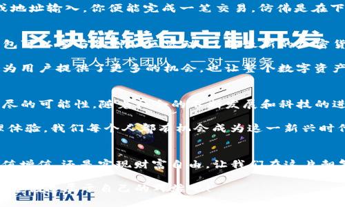 搭建你的数字财富王国：使用 ChinaPlay TON 钱包的无限可能！

数字钱包, ChinaPlay, TON/guanjianci

为何选择 ChinaPlay TON 钱包？
在这个迅速变化的数字时代，财富管理的方式早已发生了巨大的转变。传统的银行和现金交易逐渐让位于新潮的数字钱包，而 ChinaPlay TON 钱包则站在了这一潮流的前沿。想象一下，像晨雾中那座古桥，坚固而美丽，连接着过去和未来，TON 钱包便是这样一座桥梁，帮助用户链接和管理自己的财富与投资。

ChinaPlay TON 钱包不仅仅是一个存储数字货币的工具，更是一个开放的财富管理平台。它允许用户方便地进行加密货币的存取、转账和兑换，同时它的安全性和便捷性让人们在使用过程中感到无比安心。你可以把它比喻为一辆快速而安全的快车，载着你的数字资产穿行于网络的每一个角落。

用户友好的体验设计
在设计上，ChinaPlay TON 钱包充分考虑到了用户的操作习惯。它的界面如同晨光中的一抹温暖，清晰简洁，色彩搭配和谐，所有的功能一目了然。无论你是加密货币的老手还是刚刚踏入这一领域的新手，TON 钱包都能让你快速上手，轻松掌握。

它的“简单一键”功能犹如神奇的魔法，让你不用再翻找繁琐的菜单，就能迅速完成交易。此外，TON 钱包还内置了多种教程和帮助文档，如同一位耐心的老师，随时准备为你解答疑惑，指导你进行投资决策。

安全性：你的数字资产守护者
说到数字财富的管理，安全是重中之重。ChinaPlay TON 钱包的安全性设计宛如一座坚固的堡垒，采用了多层加密技术，确保用户的资产不会被黑客攻击所侵扰。每一笔交易都经过精密的加密处理，保护你所有的个人信息和财务数据。

用户可以选择开启双重身份验证，这如同在一扇门前加上了两道锁，确保只有用户自己才能打开这道通往财富的大门。TON 钱包还支持离线冷存储，充分保护用户的数字资产，即使在网络环境不佳的情况下，也能保证你的财富安然无恙。

一览无余的投资组合
随着越来越多的数字货币进入市场，管理多种资产也成为了每位投资者的挑战。而 ChinaPlay TON 钱包提供的投资组合功能则如同一位优秀的园丁，帮助你精心栽培自己的财富之花。用户可以轻松查看不同种类的加密资产及其当前价值，并随时调整投资战略。

在钱包内，你可以清晰地浏览每一项资产的涨跌幅，实时跟踪市场动态，这让人仿佛置身于盛大的集市中，观察着每一项珍品的市场行情，并做出明智的决策。此外，TON 钱包还提供了智能分析工具，生成个人投资报告，帮助用户更好地理解自己的投资行为。

跨越国界的支付体验
在全球化的今天，数字支付的需求日益增加。ChinaPlay TON 钱包如同一座桥梁，跨越国界的限制，让用户能够轻松进行跨国转账。在这里，你可以随时随地发送和接收来自世界各地的资金，而手续费的透明和低廉更是让人如沐春风。

不论你是在外国旅行，还是与海外的亲朋好友进行资金往来，TON 钱包都能为你提供流畅的支付体验。通过简简单单的二维码扫描或地址输入，你便能完成一笔交易，仿佛是在下载一张美丽的瞬间，记录下每一个珍贵的瞬间。

与社区的连接
在数字货币领域，社区的力量不可小觑。ChinaPlay TON 钱包不仅仅是一个孤立的工具，它更是数字货币社区的一部分。用户通过钱包可以参与各种社区活动，了解最新的加密货币新闻和走势，甚至可以参与投票或提案，让自己的声音被听到。

想象一下，与志同道合的人齐聚一堂，分享彼此的见解和技巧，犹如在秋日的丰收季节，共同庆祝着收获的喜悦。这种形式的互动不仅为用户提供了更多的机会，也让整个数字资产的生态链变得更加紧密相连。

未来的无限可能
在中国的数字货币浪潮中，ChinaPlay TON 钱包正如一颗璀璨的明珠，散发着无与伦比的光辉。我们正站在历史的交汇点，面临着无尽的可能性。随着社会的不断发展和科技的进步，TON 钱包还有许多功能正在开发中，未来的潜力无可限量。

想象一下，在不远的将来，TON 钱包可能会融入更多创新的金融服务，如智能合约、去中心化金融（DeFi）等，带来更为丰富的财富管理体验。我们每个人都有机会成为这一新兴时代的见证者和参与者，携手共创未来。

结语：迈出你的第一步
现在，正是搭建你数字财富王国的最佳时机。利用 ChinaPlay TON 钱包，管理你的数字资产，开启你的投资之旅。无论你的目标是保值增值，还是实现财富自由，让我们在这片朝气蓬勃的市场中，携手并肩，共同迎接未来的无限可能！

走出这一步，便是进入一个全新的数字世界。在那里，财富的游戏规则正在被重新定义，而你将是这一变革的参与者。快来加入我们，一起创造属于自己的辉煌吧！