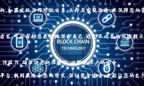 根据您的描述，您似乎在使用某个支付应用时总是收到风险提示。这类提醒常常与账户安全、交易异常或支付风险等相关。为了更好地帮助您，我建议采取以下几个步骤：

### 检查账户安全设置
1. 修改密码，增强安全性
首先，确保您的钱包账户密码是强密码。一个强密码通常包含大写字母、小写字母、数字以及特殊字符，并且长度应在8位以上。此外，定期更换密码也是保护账户安全的好习惯。

2. 启用双重认证
如果您的支付钱包支持双重认证功能，务必启用。通过手机验证码或其他验证方式，可以增加账户层级的安全性，降低风险提示的几率。

### 理解风险提示
3. 理解提示内容
通常，风险提示是平台为了保护用户账户安全而设立的一种机制。有时候，提示可能是由于异常登录尝试、支付方式不明以及其他可疑活动引发的。

4. 联系客服并报告问题
如果您频繁收到风险提示，而自己的账户使用情况正常，建议联系钱包的客服，咨询具体原因。他们可以提供更详细的信息，并帮助您解决问题。

### 更新应用与设备
5. 保持应用和设备的更新
确保您的钱包应用是最新版本，旧版本可能存在安全漏洞。此外，定期更新手机操作系统也有助于提升安全性。

### 评估交易行为
6. 评估交易行为
检查您最近的交易记录，确认所有的交易都是您本人进行的。如果发现任何可疑交易，立即与客服沟通，以保障您的资金安全。

### 学习网络安全知识
7. 提高网络安全意识
通过学习一些基本的网络安全知识，了解常见的网络诈骗方式，可以帮助您更好地保护自己，避免不必要的风险提示。

### 小结
8. 维持良好的使用习惯
最后，良好的使用习惯非常重要，避免在公共网络下进行支付操作，确保信息的保密性，以维护账户的安全。

如果您在很多情况下仍有困惑，可以考虑使用其他的支付平台，找到最适合您的方式。保证资金安全，才能让您的支付体验更加顺畅。